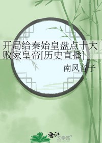 [历史同人] 开局给秦始皇盘点十大败家皇帝